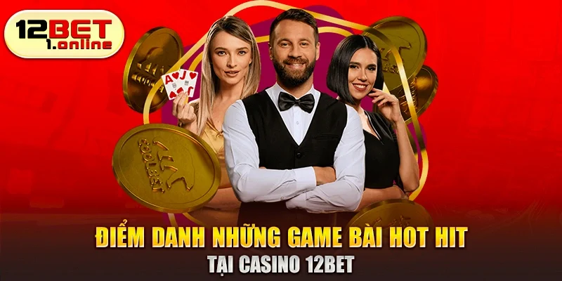 Điểm danh những game bài hot hit tại casino 12Bet