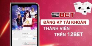 Đăng Ký 12BET - Bắt Đầu Chạm Tới Cảm Xúc Thăng Hoa