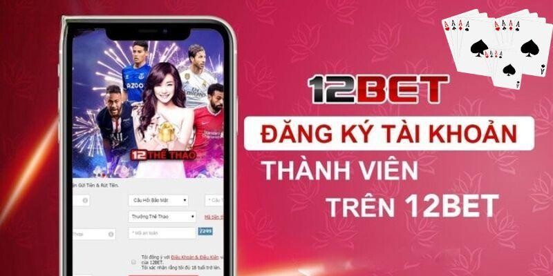 Đăng Ký 12BET - Bắt Đầu Chạm Tới Cảm Xúc Thăng Hoa