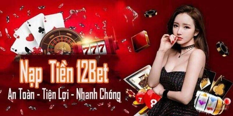 Nạp Tiền 12BET - Trải Nghiệm Giao Dịch An Toàn Hiện Đại