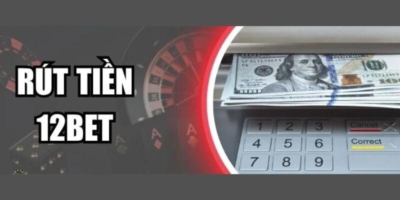 Tổng thể sơ lược về rút tiền 12BET Tổng thể sơ lược về rút tiền 12BET