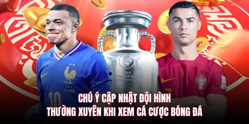 Chú ý cập nhật đội hình thường xuyên khi xem cá cược bóng đá