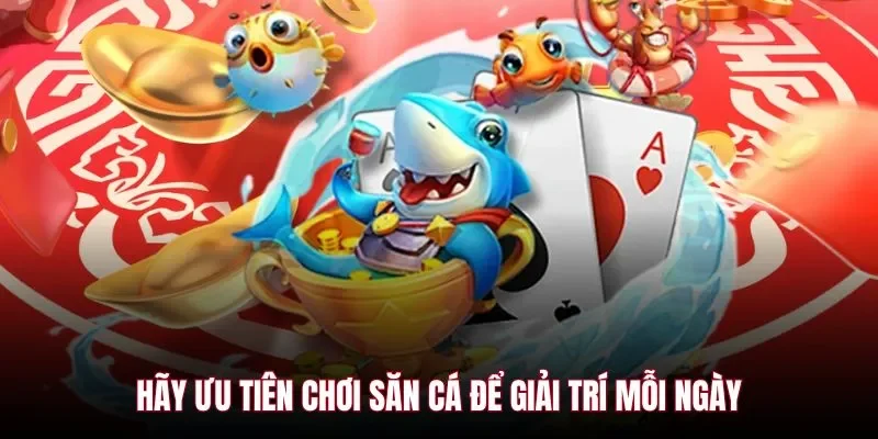Hãy ưu tiên chơi săn cá để giải trí mỗi ngày