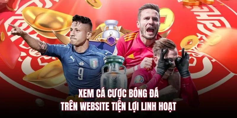 Xem cá cược bóng đá trên website tiện lợi linh hoạt